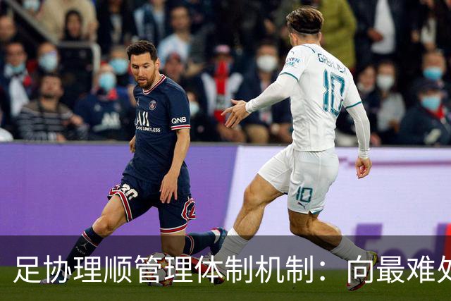 足协理顺管理体制机制：向最难处攻坚 向最关键处挺进